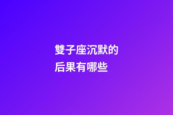 雙子座沉默的后果有哪些-第1張-星座運勢-玄機派