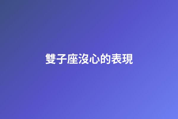 雙子座沒心的表現-第1張-星座運勢-玄機派