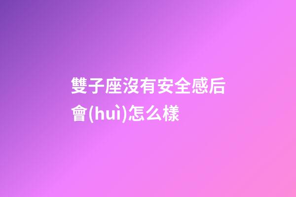 雙子座沒有安全感后會(huì)怎么樣-第1張-星座運(yùn)勢-玄機(jī)派