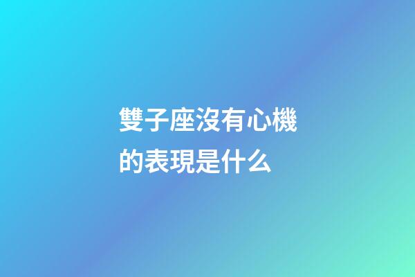 雙子座沒有心機的表現是什么-第1張-星座運勢-玄機派