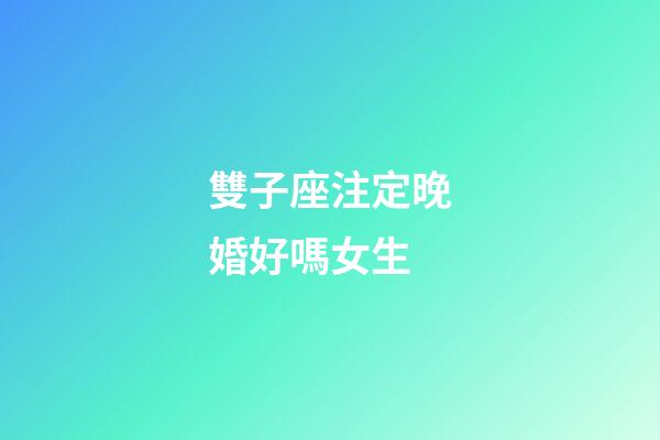 雙子座注定晚婚好嗎女生-第1張-星座運勢-玄機派