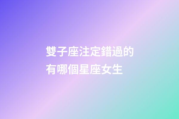 雙子座注定錯過的有哪個星座女生-第1張-星座運勢-玄機派