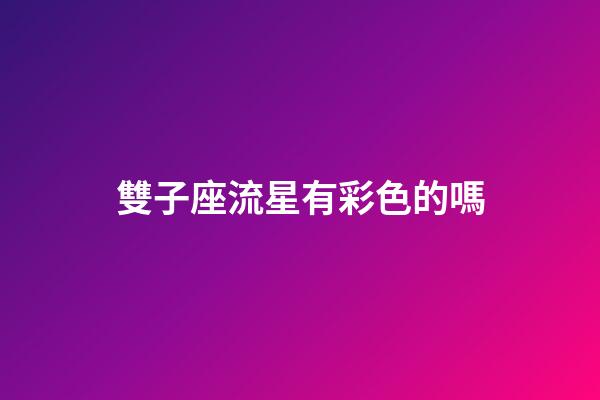 雙子座流星有彩色的嗎-第1張-星座運勢-玄機派