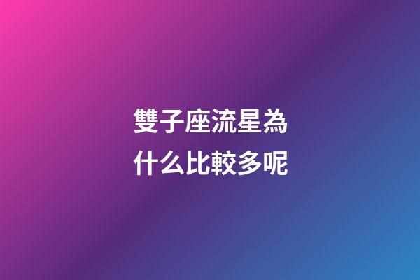 雙子座流星為什么比較多呢-第1張-星座運勢-玄機派