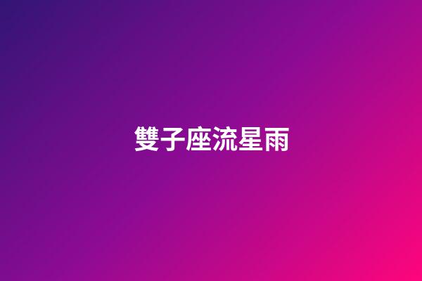 雙子座流星雨（雙子座流星雨2023）-第1張-星座運勢-玄機派