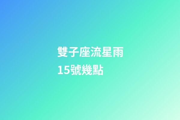 雙子座流星雨15號幾點-第1張-星座運勢-玄機派