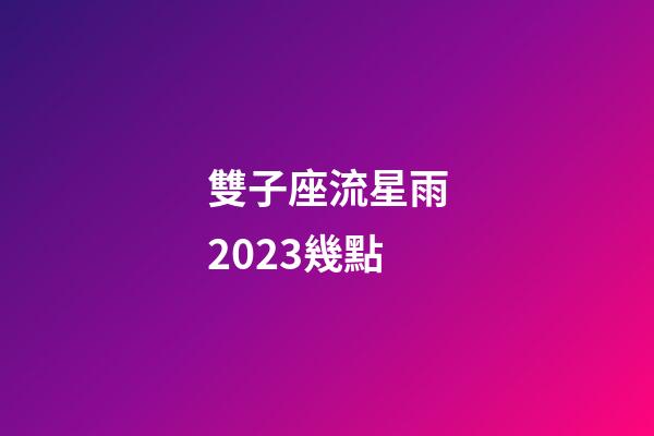 雙子座流星雨2023幾點-第1張-星座運勢-玄機派