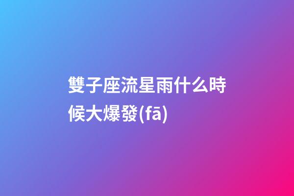 雙子座流星雨什么時候大爆發(fā)-第1張-星座運勢-玄機派