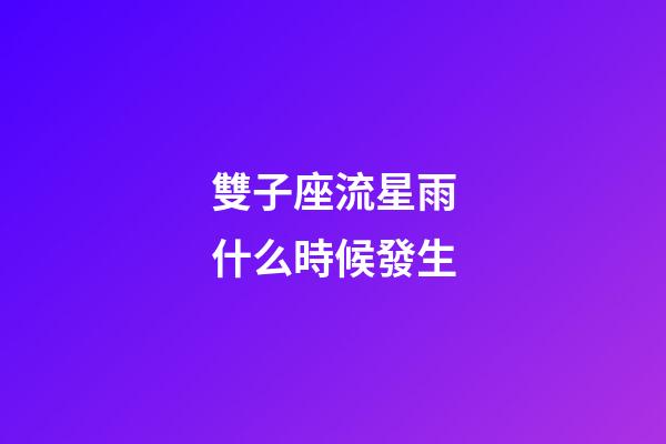 雙子座流星雨什么時候發生-第1張-星座運勢-玄機派