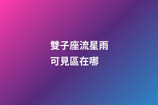雙子座流星雨可見區在哪