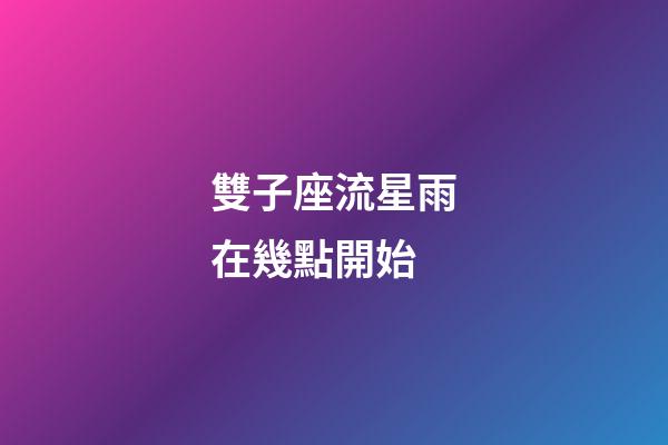 雙子座流星雨在幾點開始-第1張-星座運勢-玄機派