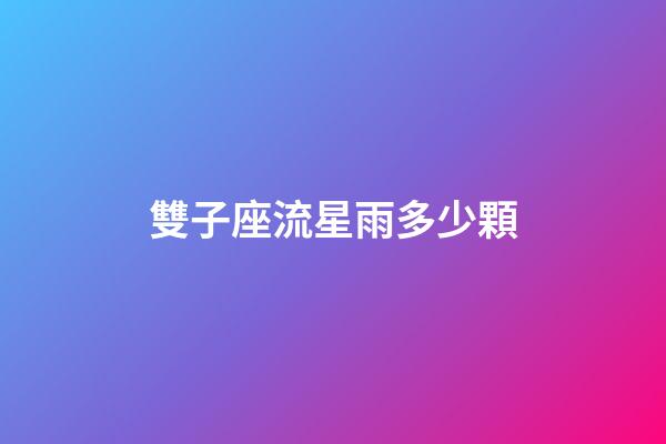 雙子座流星雨多少顆-第1張-星座運勢-玄機派
