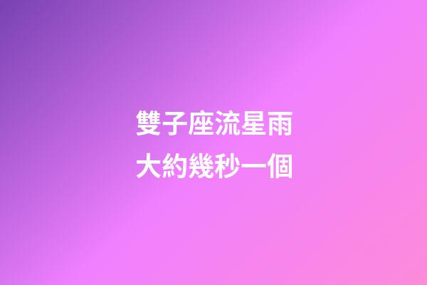 雙子座流星雨大約幾秒一個-第1張-星座運勢-玄機派