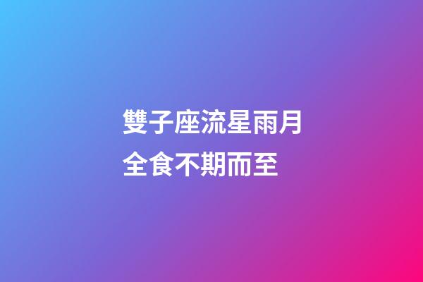 雙子座流星雨月全食不期而至-第1張-星座運勢-玄機派