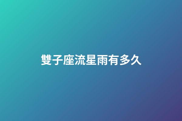 雙子座流星雨有多久-第1張-星座運勢-玄機派