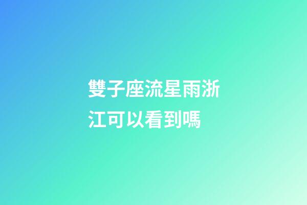 雙子座流星雨浙江可以看到嗎