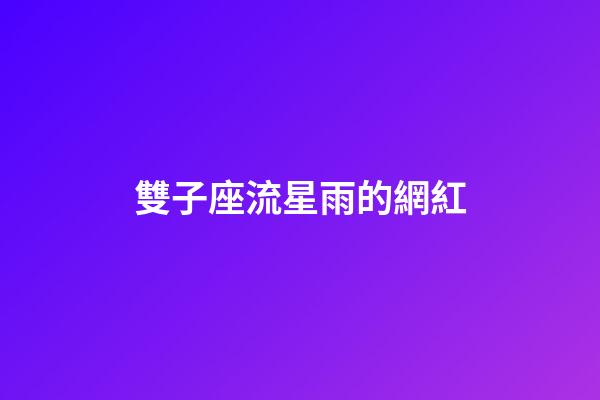 雙子座流星雨的網紅-第1張-星座運勢-玄機派