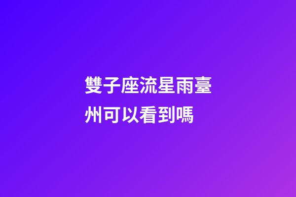 雙子座流星雨臺州可以看到嗎-第1張-星座運勢-玄機派