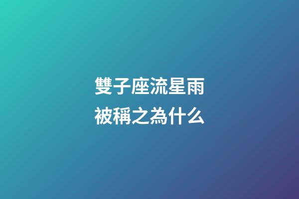 雙子座流星雨被稱之為什么-第1張-星座運勢-玄機派