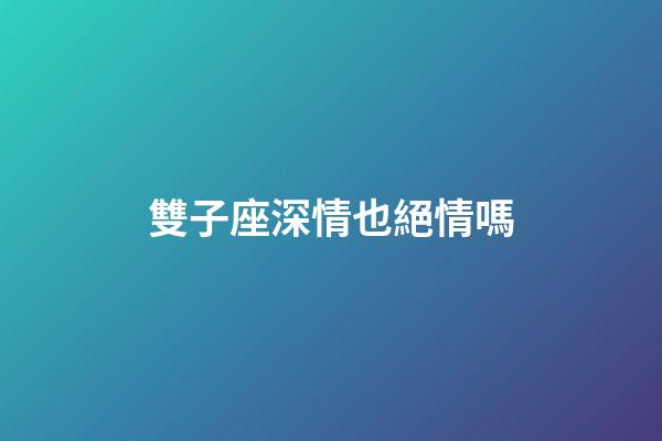 雙子座深情也絕情嗎-第1張-星座運勢-玄機(jī)派