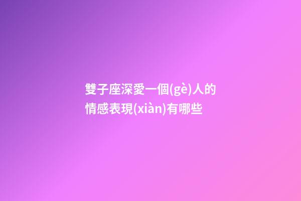 雙子座深愛一個(gè)人的情感表現(xiàn)有哪些-第1張-星座運(yùn)勢(shì)-玄機(jī)派