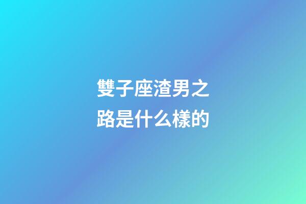 雙子座渣男之路是什么樣的-第1張-星座運勢-玄機派
