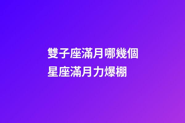 雙子座滿月哪幾個星座滿月力爆棚-第1張-星座運勢-玄機派