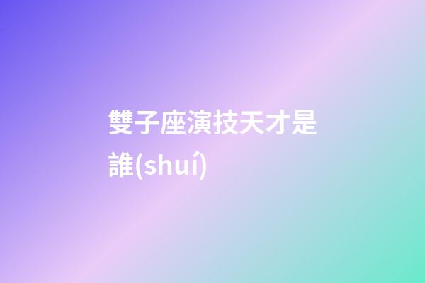 雙子座演技天才是誰(shuí)