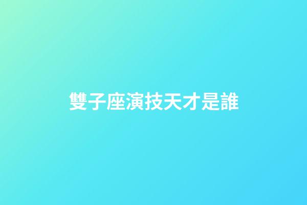 雙子座演技天才是誰-第1張-星座運勢-玄機派