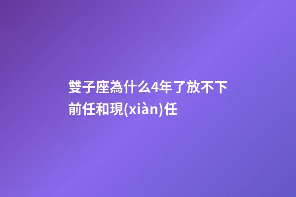 雙子座為什么4年了放不下前任和現(xiàn)任-第1張-星座運(yùn)勢(shì)-玄機(jī)派