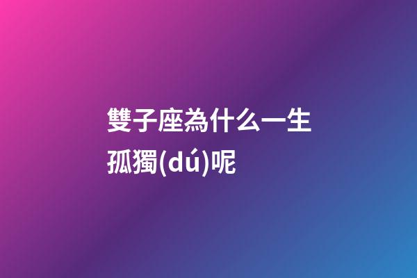 雙子座為什么一生孤獨(dú)呢-第1張-星座運(yùn)勢-玄機(jī)派