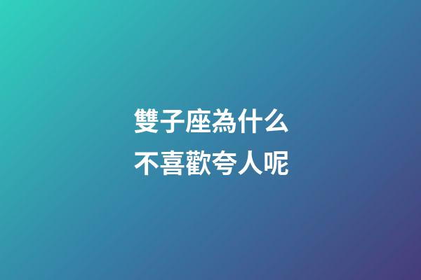 雙子座為什么不喜歡夸人呢-第1張-星座運勢-玄機派