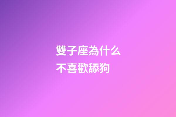 雙子座為什么不喜歡舔狗-第1張-星座運勢-玄機派