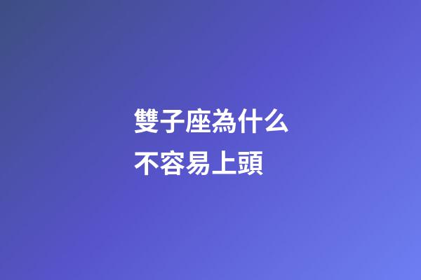 雙子座為什么不容易上頭-第1張-星座運勢-玄機派