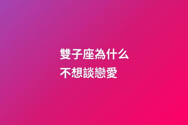 雙子座為什么不想談戀愛-第1張-星座運勢-玄機派
