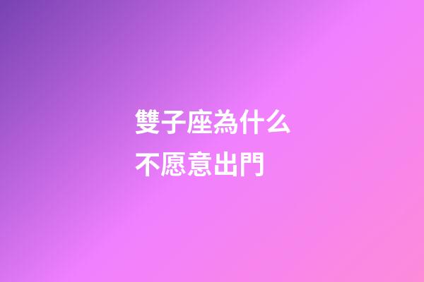 雙子座為什么不愿意出門-第1張-星座運勢-玄機派