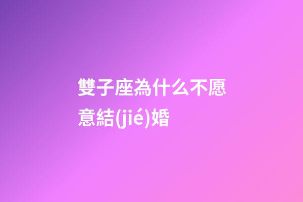 雙子座為什么不愿意結(jié)婚-第1張-星座運(yùn)勢-玄機(jī)派