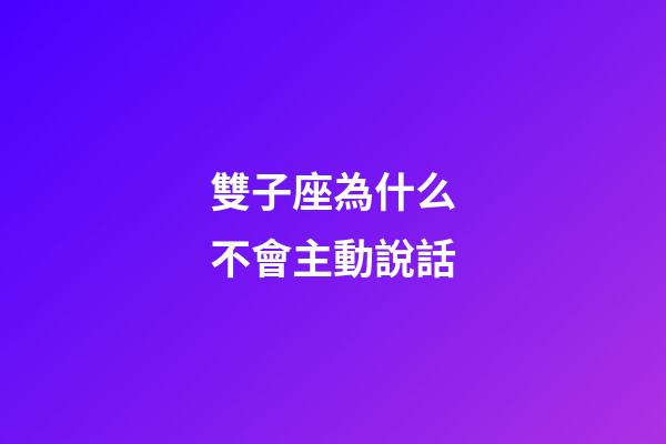 雙子座為什么不會主動說話-第1張-星座運勢-玄機派