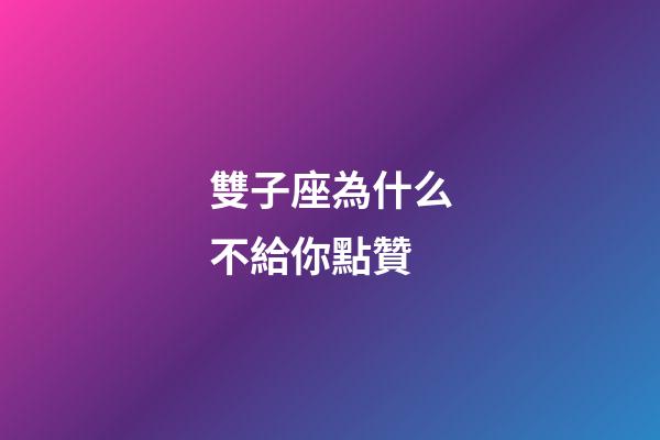 雙子座為什么不給你點贊-第1張-星座運勢-玄機派