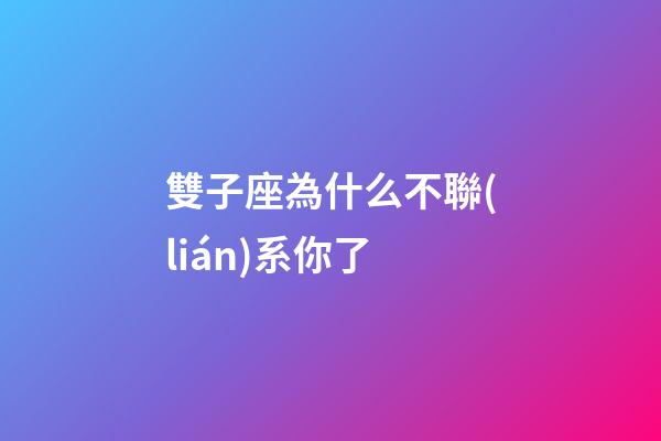 雙子座為什么不聯(lián)系你了-第1張-星座運(yùn)勢(shì)-玄機(jī)派