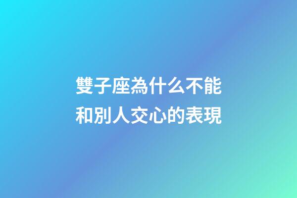 雙子座為什么不能和別人交心的表現-第1張-星座運勢-玄機派