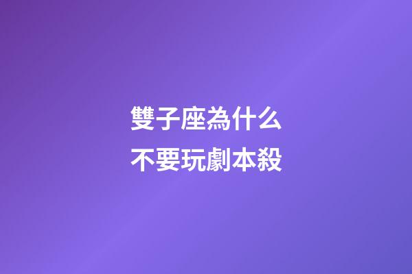 雙子座為什么不要玩劇本殺-第1張-星座運勢-玄機派