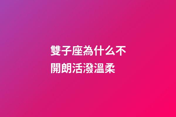 雙子座為什么不開朗活潑溫柔-第1張-星座運勢-玄機派