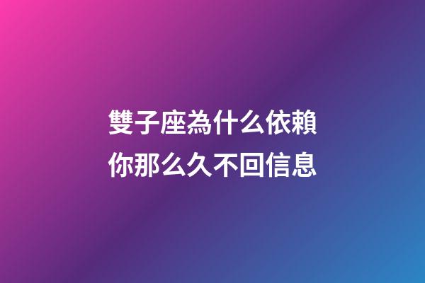 雙子座為什么依賴你那么久不回信息-第1張-星座運勢-玄機派