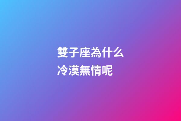 雙子座為什么冷漠無情呢-第1張-星座運(yùn)勢-玄機(jī)派