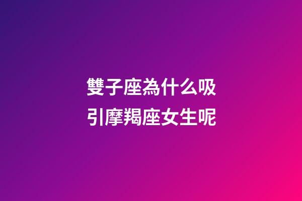 雙子座為什么吸引摩羯座女生呢-第1張-星座運勢-玄機派