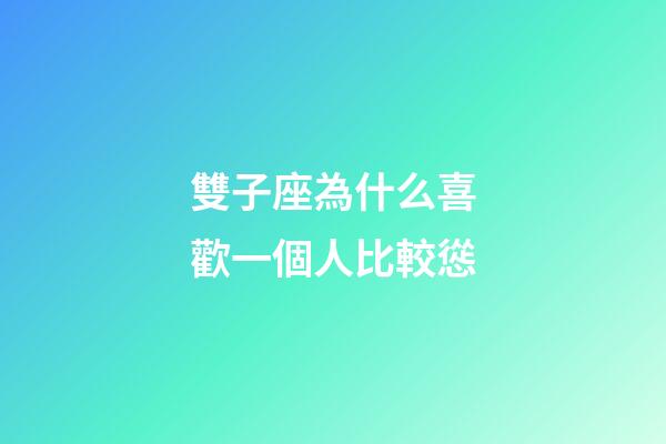 雙子座為什么喜歡一個人比較慫-第1張-星座運勢-玄機派