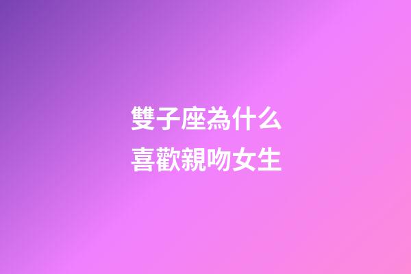 雙子座為什么喜歡親吻女生-第1張-星座運勢-玄機派