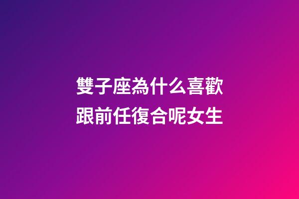 雙子座為什么喜歡跟前任復合呢女生-第1張-星座運勢-玄機派