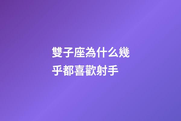 雙子座為什么幾乎都喜歡射手-第1張-星座運勢-玄機派
